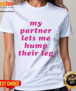 Alt Text: Good My Partner Lets Me Hump Their Leg Ladies Tee - Fun graphic tee showcasing playful pet humor for women.