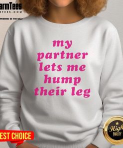 Good My Partner Lets Me Hump Their Leg sweatshirt featuring a playful design for pet lovers and humorous gift ideas.