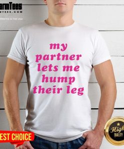 Good My Partner Let's Me Hump Their Leg T-Shirt featuring a humorous design perfect for pet lovers and couples.