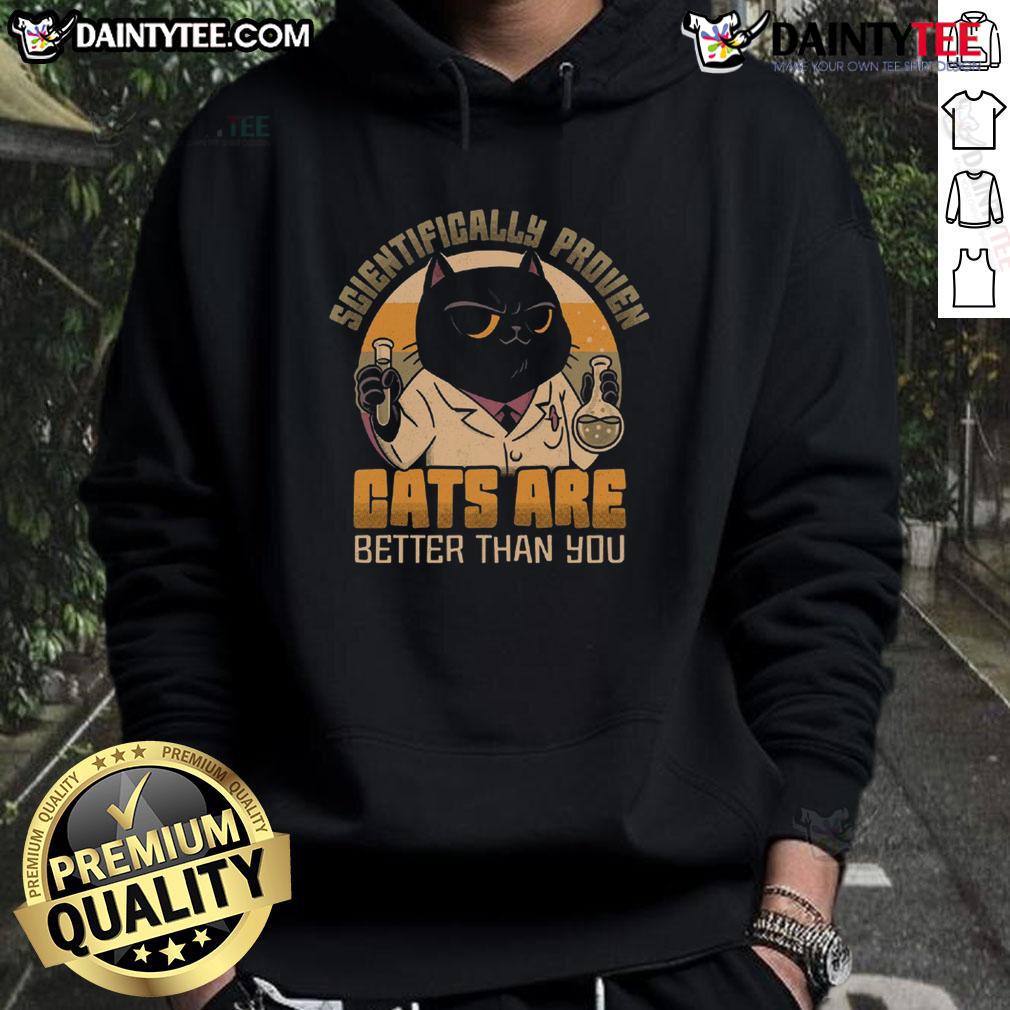 Good Scientifically Proven Cats Are Better Than You Hoodie Alt Text: Cozy hoodie with Good Scientifically Proven Cats Are Better Than You design, perfect for cat lovers and science enthusiasts.