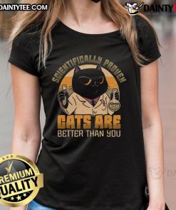 Good scientifically proven cats are better than you ladies tee featuring a fun cat graphic and playful typography.