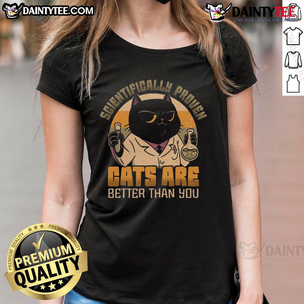 Good Scientifically Proven Cats Are Better Than You Ladies Tee Good scientifically proven cats are better than you ladies tee featuring a fun cat graphic and playful typography.