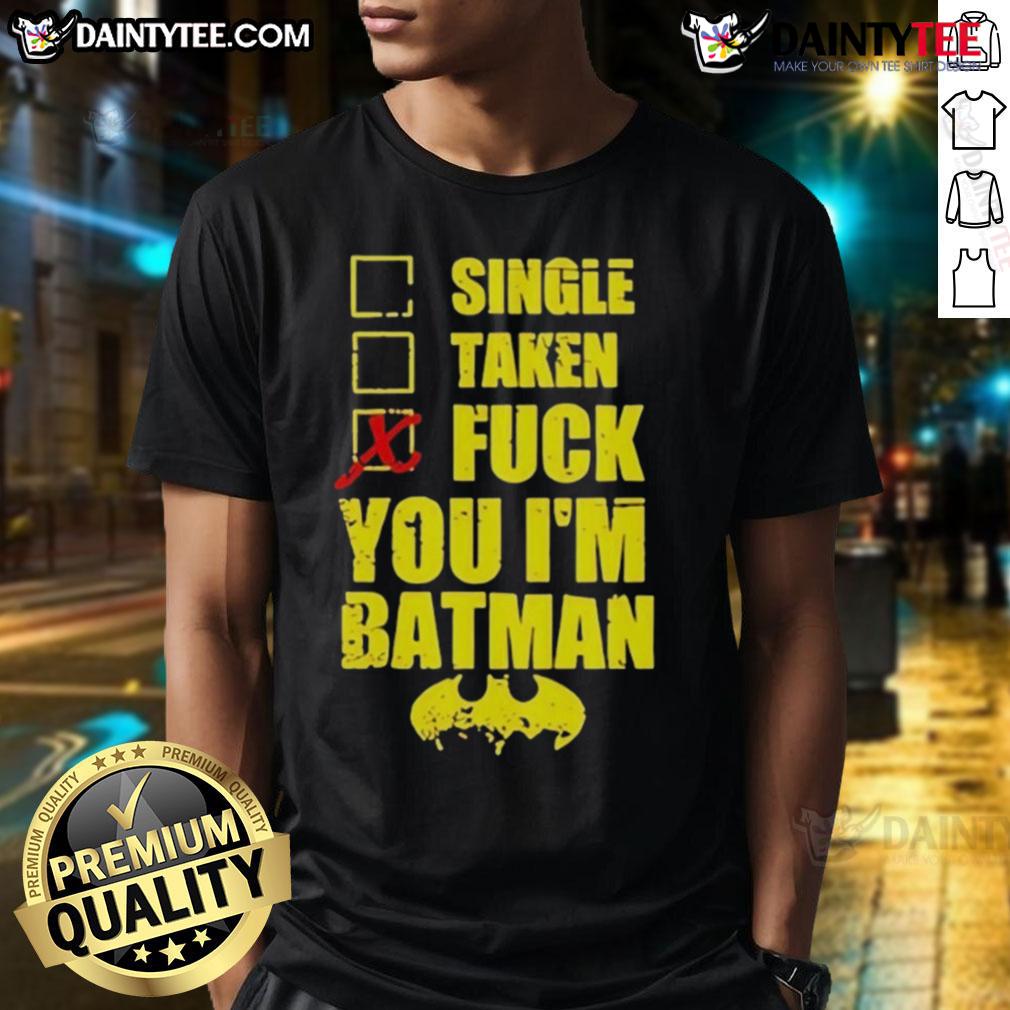 Good Single Taken Fuck You I'M Batman T Shirt Alt Text: Funny 'Good Single Taken Fuck You I'M Batman' T-Shirt design featuring bold text and Batman graphic for humor lovers.