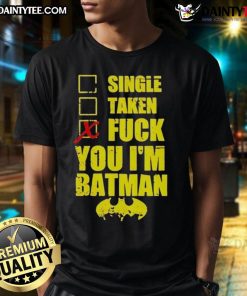 Alt Text: Funny 'Good Single Taken Fuck You I'M Batman' T-Shirt design featuring bold text and Batman graphic for humor lovers.