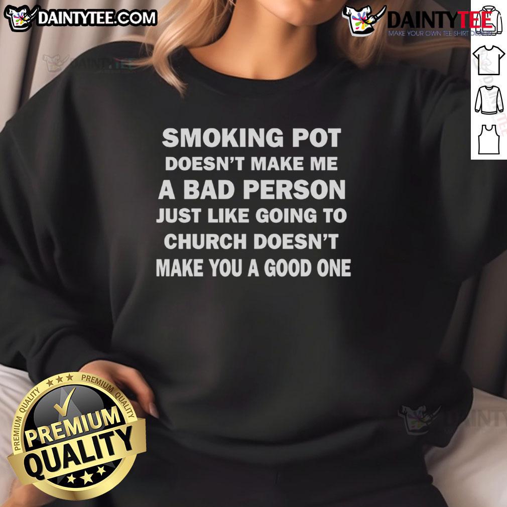 Good Smoking Pot Doesn't Make Με A Bad Person Just Like Going To Church Doesn't Make You A Good One Sweatshirt Good Smoking Pot Sweatshirt: A bold statement on morality, contrasting smoking and church attendance. Ideal for cannabis enthusiasts.