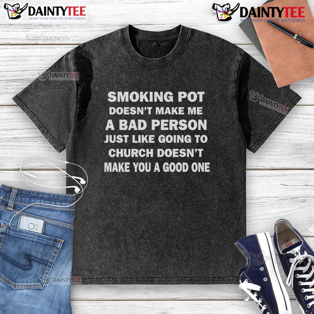 Good Smoking Pot Doesn't Make Με A Bad Person Just Like Going To Church Doesn't Make You A Good One Washed T-Shirt Good smoking pot washed t-shirt with a thought-provoking quote about morality and personal choices.