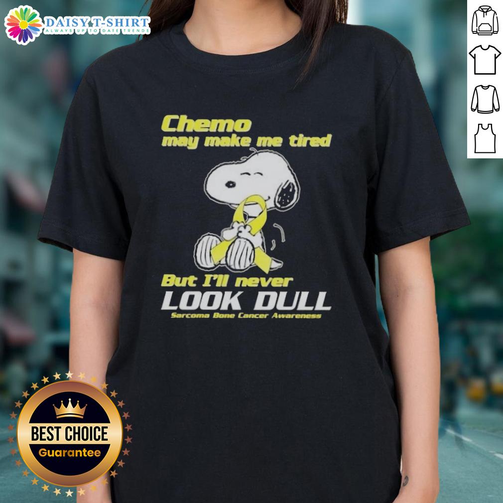 Good Snoopy Chemo May Make Me Tired But I'll Never Look Dull Sarcoma Bone Cancer Awareness Ladies-Tee Good Snoopy chemo tee for bone cancer awareness, showcasing vibrant design and message about sarcoma fatigue.