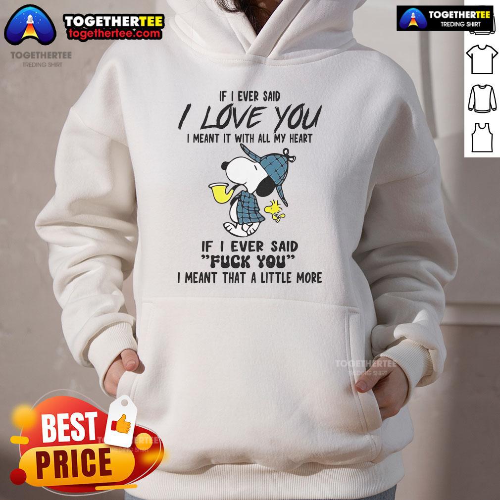 Good Snoopy If I Ever Said I Love You I Meant It With All My Heart If I Ever Said Fuck You Hoodie Good Snoopy hoodie featuring 'If I Ever Said I Love You, I Meant It With All My Heart, If I Ever Said Fuck You' design.