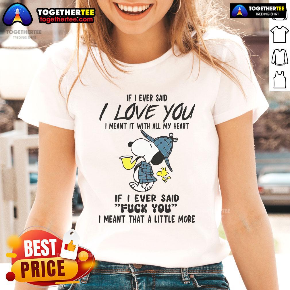 Good Snoopy If I Ever Said I Love You I Meant It With All My Heart If I Ever Said Fuck You Ladies-Tee Good Snoopy tee featuring 'If I ever said I love you, I meant it with all my heart' graphic for ladies.