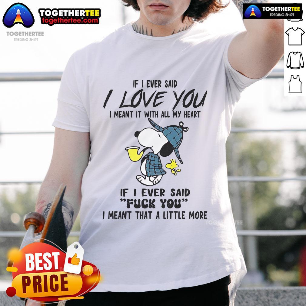 Good Snoopy If I Ever Said I Love You I Meant It With All My Heart If I Ever Said Fuck You T-Shirt Good Snoopy T-shirt with 'If I Ever Said I Love You I Meant It With All My Heart' and 'If I Ever Said Fuck You' design.