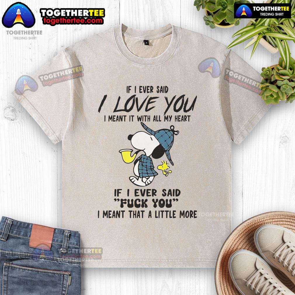 Good Snoopy If I Ever Said I Love You I Meant It With All My Heart If I Ever Said Fuck You Washed T-Shirt Alt Text: Good Snoopy 'If I Ever Said I Love You' T-Shirt featuring playful typography and vibrant colors, perfect for dog lovers.