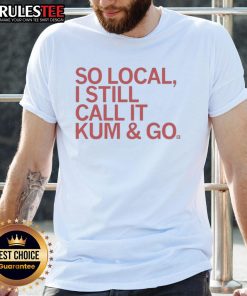 Good So Local I Still Call It Kum And Go T-Shirt featuring a fun graphic design, perfect for local pride and casual wear.