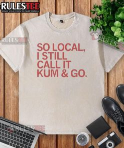 Good-So-Local-I-Still-Call-It-Kum-And-Go washed t-shirt displayed on a wooden surface with a casual styling.
