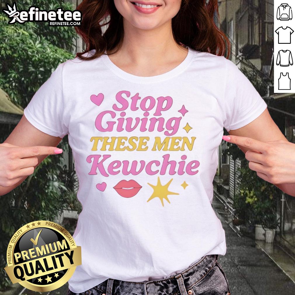Good Stop Giving These Men Kewchie Ladies Tee Womens tee featuring 'Good Stop Giving These Men Kewchie' text design, perfect for strong and empowering statements.