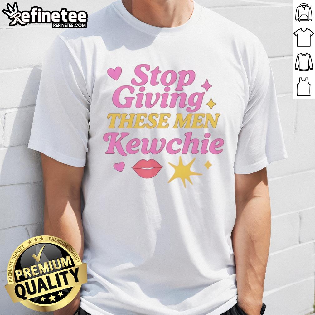 Good Stop Giving These Men Kewchie T Shirt Good Stop Giving These Men Kewchie T-Shirt design featuring bold text on a stylish tee, perfect for making a statement.