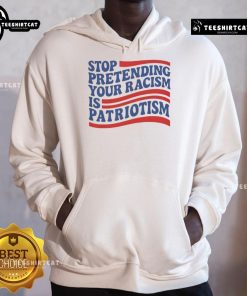 Alt Text: Good Stop Pretending Your Racism Is Patriotism Hoodie in black, featuring bold white text design for social justice awareness.