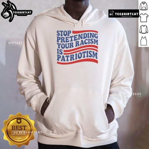 Alt Text: Good Stop Pretending Your Racism Is Patriotism Hoodie in black, featuring bold white text design for social justice awareness.