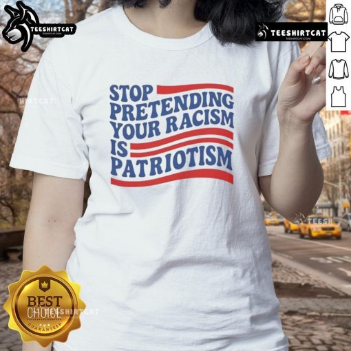Good Stop Pretending Your Racism Is Patriotism Ladies Tee featuring bold text and a stylish design for social justice advocates.