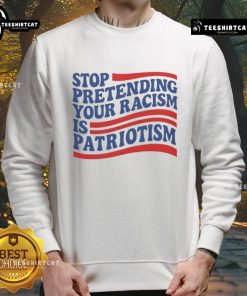 Good Stop Pretending Your Racism Is Patriotism sweatshirt displayed on a hanger, featuring bold text design.