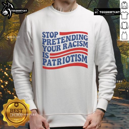 Good Stop Pretending Your Racism Is Patriotism sweatshirt displayed on a hanger, featuring bold text design.