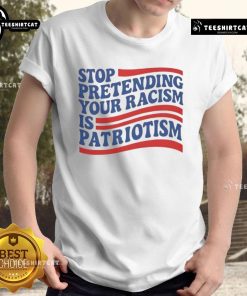 Alt Text: Good Stop Pretending Your Racism Is Patriotism T-Shirt featuring bold text design on a casual shirt.