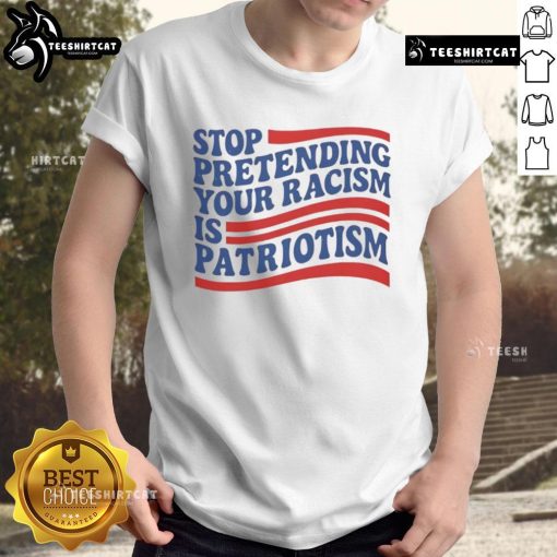 Alt Text: Good Stop Pretending Your Racism Is Patriotism T-Shirt featuring bold text design on a casual shirt.