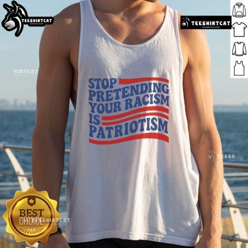 Good Stop Pretending Your Racism Is Patriotism tank top design showcasing bold text on a casual, stylish garment.