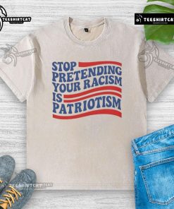 Alt Text: Good Stop Pretending Your Racism Is Patriotism washed t-shirt design featuring bold text on a casual tee.