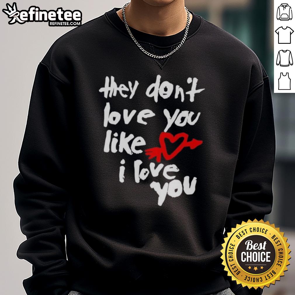 Good They Don'T Love You Like I Love You Sweatshirt Good They Don't Love You Like I Love You sweatshirt in stylish design, perfect for casual wear and expressing unique style.