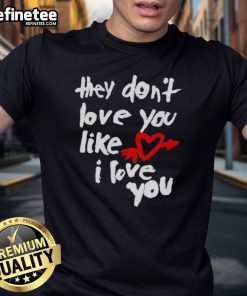 Good They Don't Love You Like I Love You T-Shirt featuring bold typography on a stylish casual tee.
