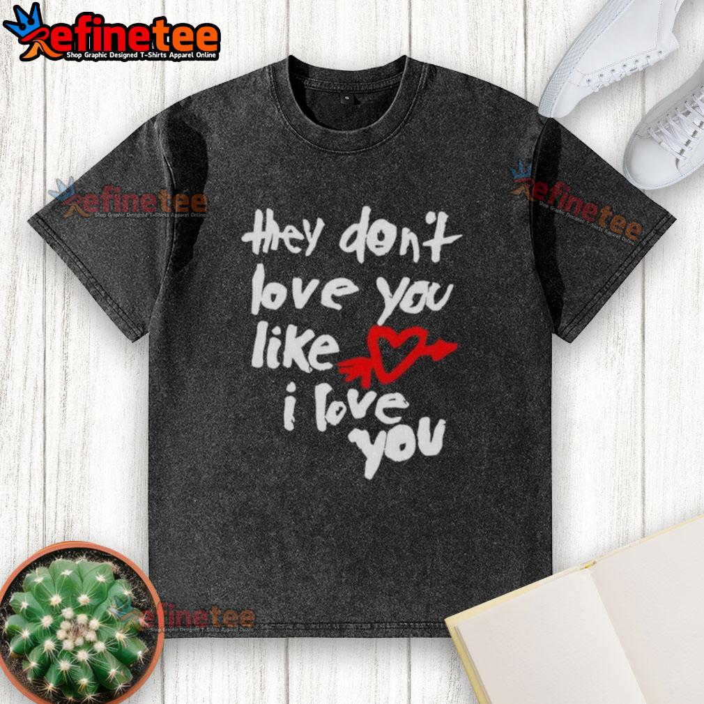 Good They Don'T Love You Like I Love You Washed T Shirt Good They Don't Love You Like I Love You washed t-shirt featuring stylish graphic design and comfortable fit.