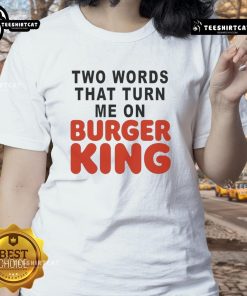 Good Two Words That Turn Me On Burger King Ladies Tee featuring a playful graphic design for fast food lovers.
