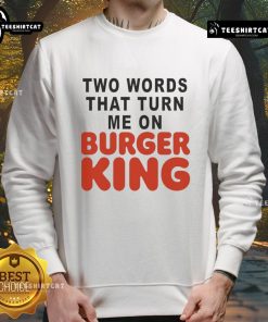Good Two Words That Turn Me On Burger King sweatshirt featuring bold text and a stylish design, perfect for fast-food lovers.