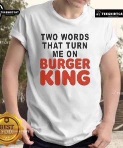 Good Two Words That Turn Me On Burger King T-Shirt featuring playful text design, perfect for fast food lovers and fans.