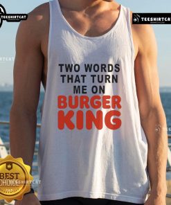 Good Two Words That Turn Me On Burger King tank top featuring bold text design, perfect for casual wear and fast food fans.