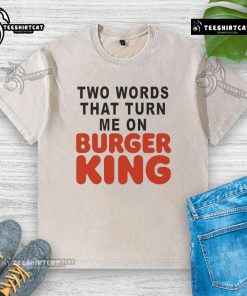 Good Two Words That Turn Me On Burger King washed t-shirt featuring a vibrant logo and casual style for fast food lovers.