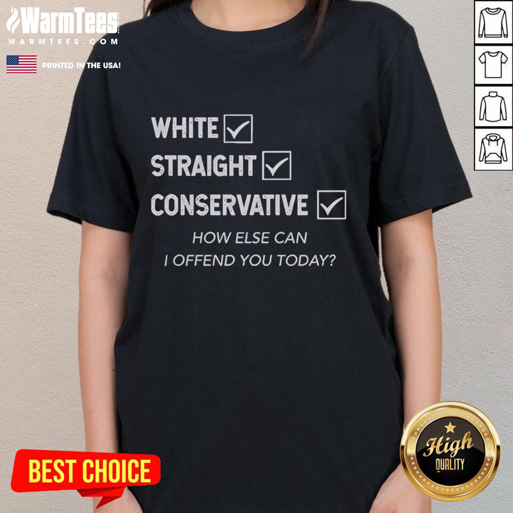 Good White Straight Conservative How Else Can I Offend You Today Ladies Tee Good White Straight Conservative tee featuring humorous text for ladies, perfect for expressing bold opinions and style.