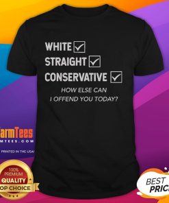 Good White Straight Conservative How Else Can I Offend You Today T-Shirt design featuring bold text and a humorous message.