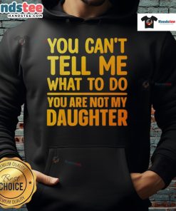 Good You Can't Tell Me What To Do You Are Not My Daughter hoodie featuring bold text design on a stylish sweatshirt.