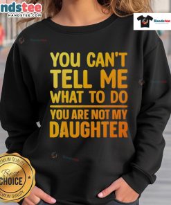 Good You Can't Tell Me What To Do You Are Not My Daughter sweatshirt featuring bold text on a stylish pullover.