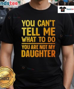 Good You Can't Tell Me What To Do You Are Not My Daughter T-Shirt design featuring bold text on a stylish tee.