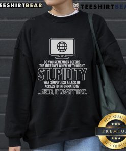 Happy Do You Remember Before The Internet When We Thought Stupidity Sweatshirt featuring a playful design and vibrant colors.