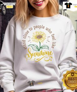 Cozy 'Happy Stand Close to People Who Feel Like Sunshine' sweatshirt in a vibrant setting, perfect for uplifting moments.