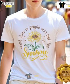 Happy Stand Close To People Who Feel Like Sunshine T-Shirt design featuring vibrant colors and uplifting graphics.
