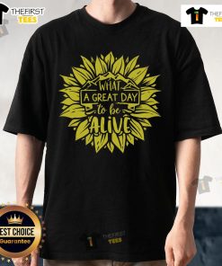 Happy Sunflower What A Great Day To Be Alive T-Shirt