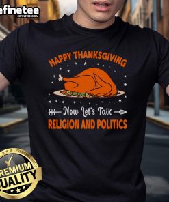 Happy Thanksgiving Now Let's Talk Religion and Politics T-Shirt featuring festive design for holiday discussions.
