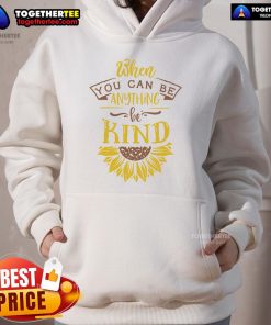 Happy sunflower hoodie with the phrase 'When you can be anything, be kind' promoting positivity and kindness.