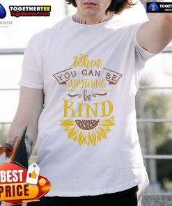 Happy When You Can Be Anything Be Kind Sunflower T-Shirt featuring a vibrant sunflower design and uplifting message.