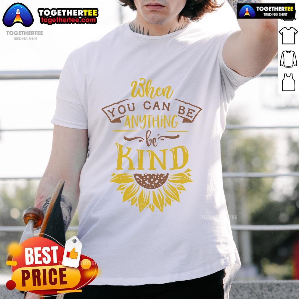 Happy When You Can Be Anything Be Kind Sunflower T Shirt Happy When You Can Be Anything Be Kind Sunflower T-Shirt featuring a vibrant sunflower design and uplifting message.