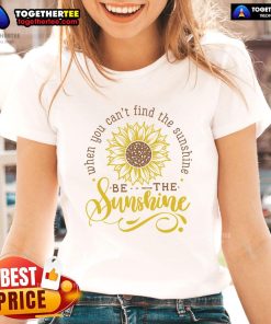 Happy sunflower ladies tee featuring the quote 'When you can't find the sunshine, be the sunshine' in vibrant colors.